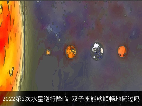 2022第2次水星逆行降临 双子座能够顺畅地挺过吗