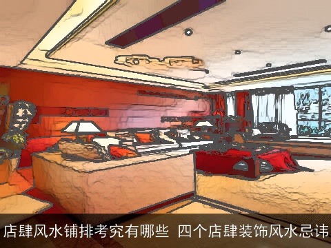 店肆风水铺排考究有哪些 四个店肆装饰风水忌讳