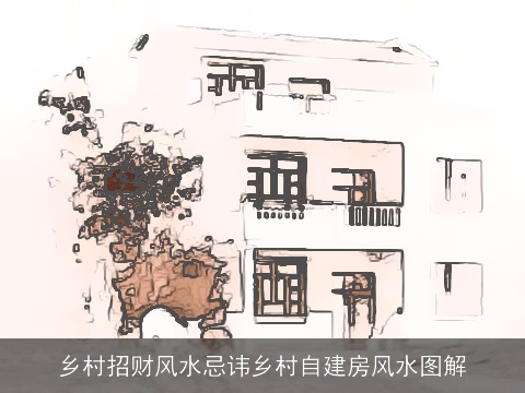 乡村招财风水忌讳乡村自建房风水图解