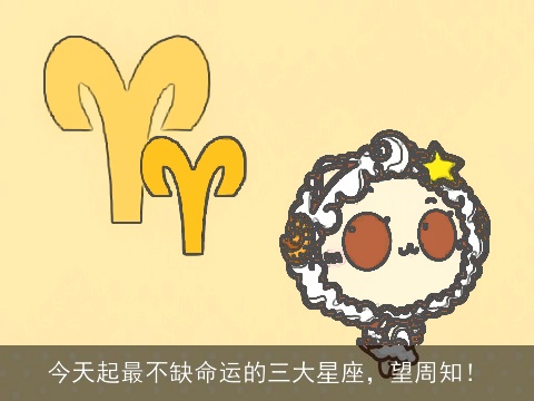 今天起最不缺命运的三大星座，望周知！