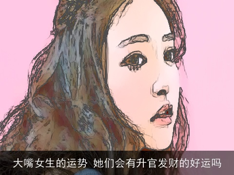 大嘴女生的运势 她们会有升官发财的好运吗