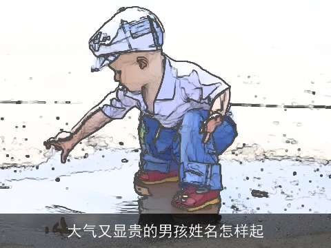 大气又显贵的男孩姓名怎样起