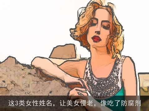 这3类女性姓名，让美女慢老，像吃了防腐剂
