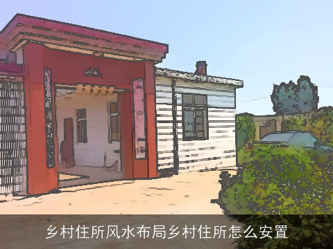 乡村住所风水布局乡村住所怎么安置