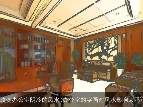改变办公室阴冷的风水(办公室的字画对风水影响大吗)