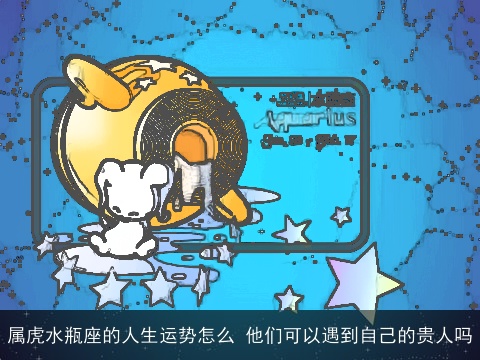 属虎水瓶座的人生运势怎么 他们可以遇到自己的贵人吗
