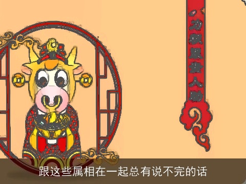 跟这些属相在一起总有说不完的话