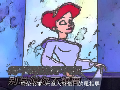 虚荣心重,乐意入赘豪门的属相男