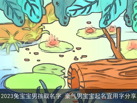 2023兔宝宝男孩取名字 豪气男宝宝起名宜用字分享