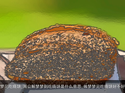 梦见吃烧饼_周公解梦梦到吃烧饼是什么意思_做梦梦见吃烧饼好不好