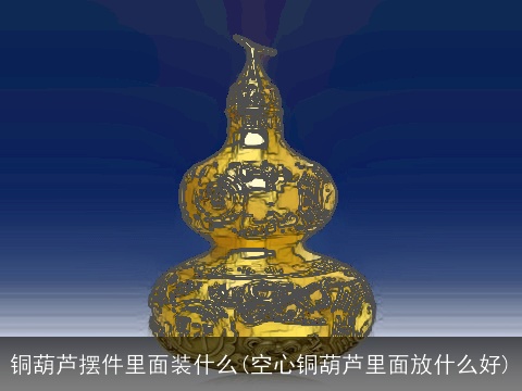 铜葫芦摆件里面装什么(空心铜葫芦里面放什么好)