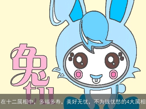 在十二属相中，多福多寿，美好无忧，不为钱忧愁的4大属相