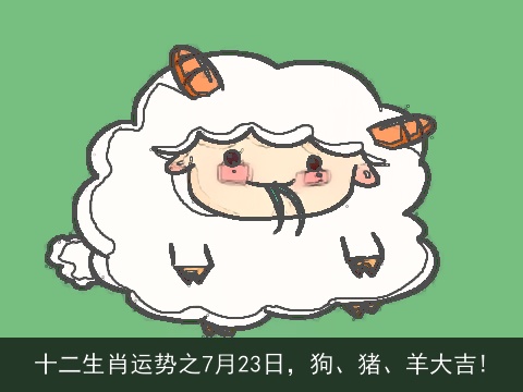 十二生肖运势之7月23日，狗、猪、羊大吉!