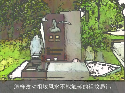 怎样改动祖坟风水不能触碰的祖坟忌讳