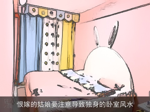 恨嫁的姑娘要注意导致独身的卧室风水