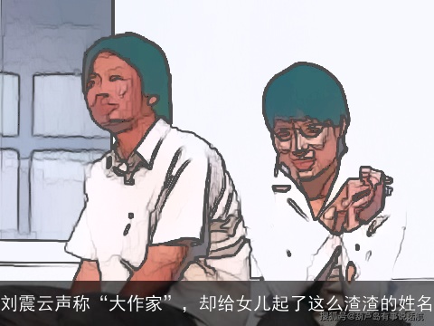 刘震云声称“大作家”，却给女儿起了这么渣渣的姓名