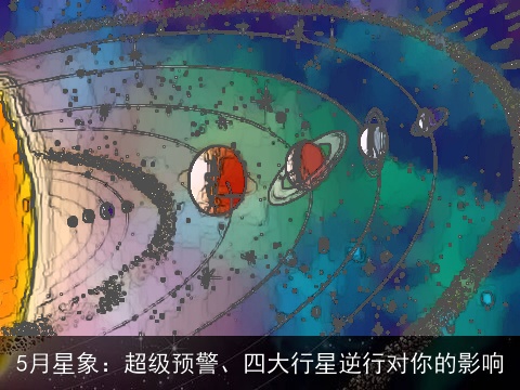 5月星象：超级预警、四大行星逆行对你的影响