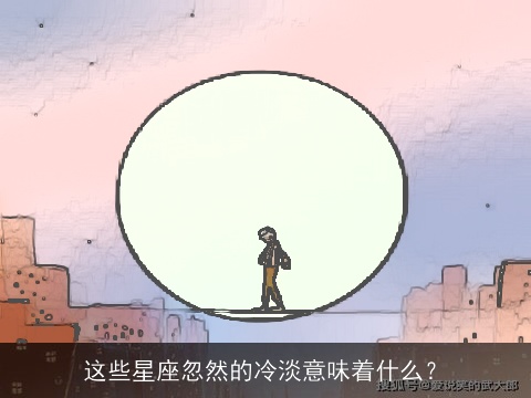 这些星座忽然的冷淡意味着什么？