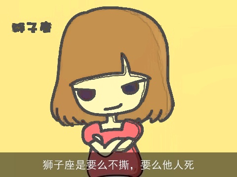 狮子座是要么不撕，要么他人死