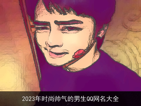 2023年时尚帅气的男生QQ网名大全