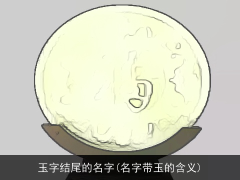 玉字结尾的名字(名字带玉的含义)