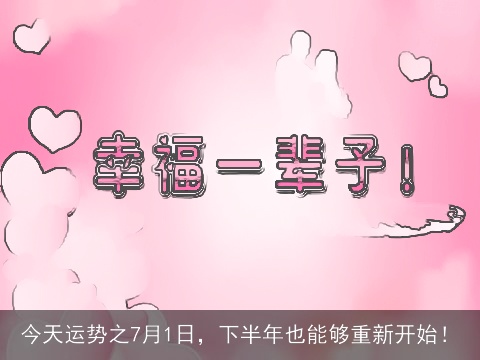 今天运势之7月1日，下半年也能够重新开始！