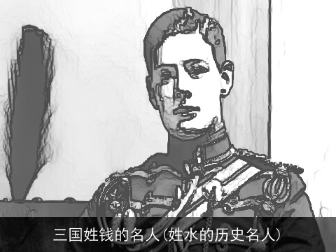 三国姓钱的名人(姓水的历史名人)