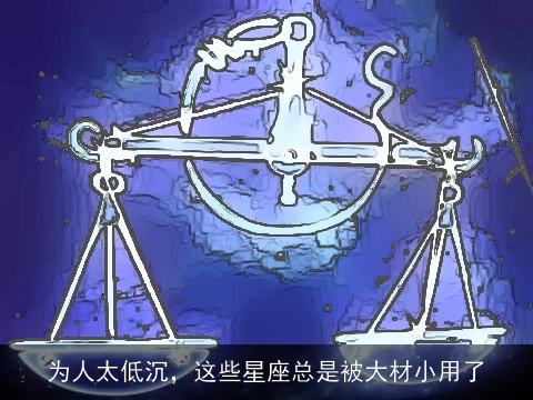 为人太低沉，这些星座总是被大材小用了