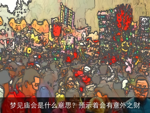 梦见庙会是什么意思？预示着会有意外之财
