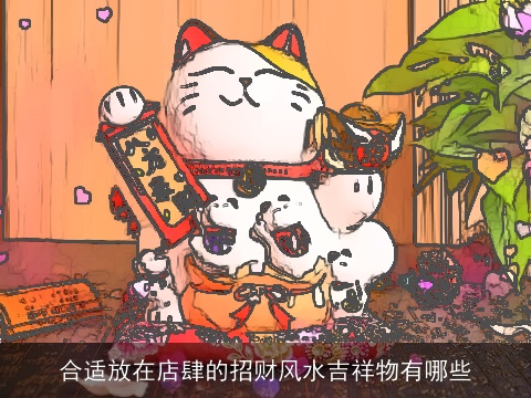 合适放在店肆的招财风水吉祥物有哪些