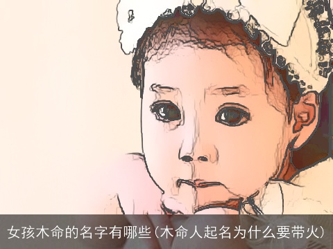 女孩木命的名字有哪些(木命人起名为什么要带火)