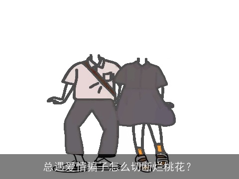 总遇爱情骗子怎么切断烂桃花？