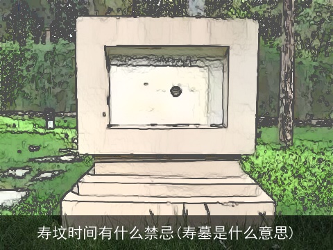 寿坟时间有什么禁忌(寿墓是什么意思)