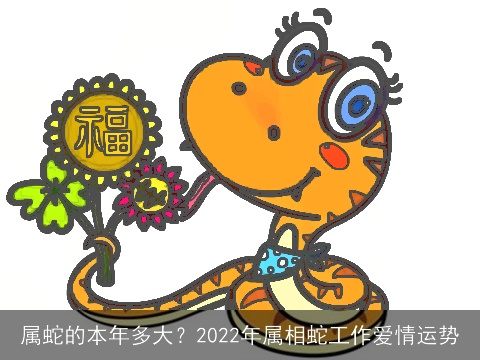 属蛇的本年多大？2022年属相蛇工作爱情运势