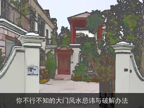 你不行不知的大门风水忌讳与破解办法