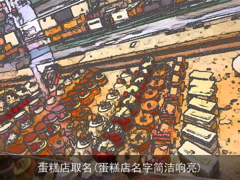 蛋糕店取名(蛋糕店名字简洁响亮)