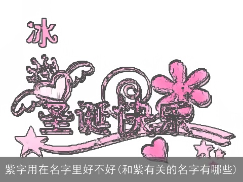 紫字用在名字里好不好(和紫有关的名字有哪些)