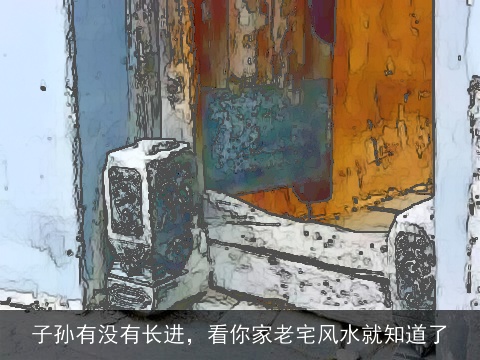 子孙有没有长进，看你家老宅风水就知道了