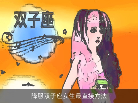 降服双子座女生最直接方法