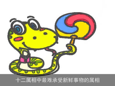 十二属相中最难承受新鲜事物的属相