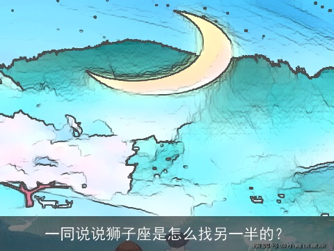 一同说说狮子座是怎么找另一半的？