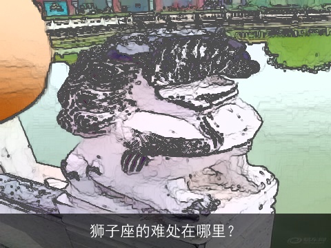 狮子座的难处在哪里？