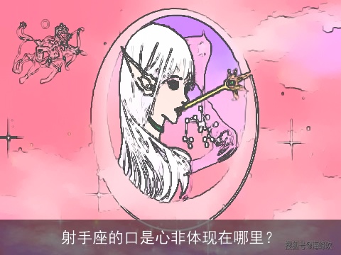 射手座的口是心非体现在哪里？