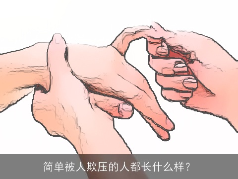 简单被人欺压的人都长什么样？