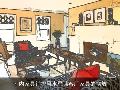 室内家具铺排风水忌讳客厅家具的摆放