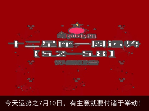 今天运势之7月10日，有主意就要付诸于举动！
