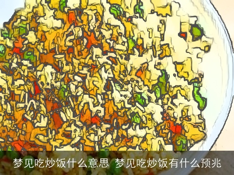 梦见吃炒饭什么意思 梦见吃炒饭有什么预兆