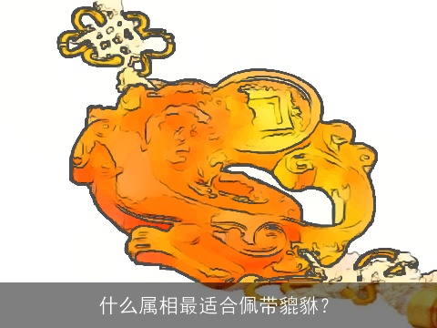 什么属相最适合佩带貔貅？