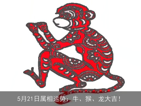5月21日属相运势：牛、猴、龙大吉！