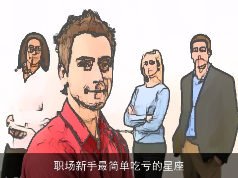 职场新手最简单吃亏的星座